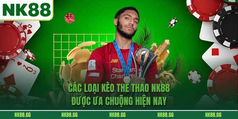 Danh mục kèo đẳng cấp tại sảnh thể thao NK88